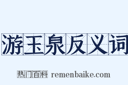 游玉泉反义词是什么意思的图片